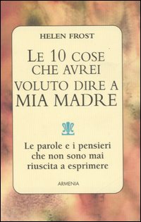 Le dieci cose che avrei voluto dire a mia madre