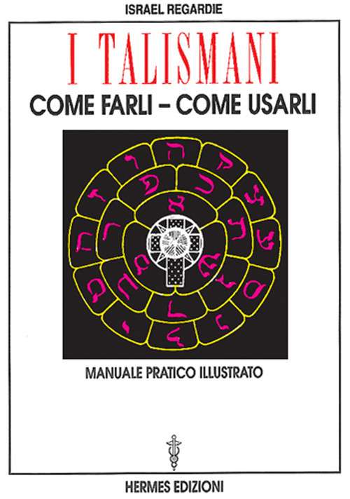 I talismani, come farli, come usarli. Manuale pratico illustrato