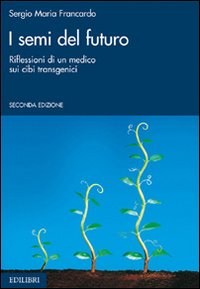 I semi del futuro. Riflessioni di un medico sui cibi transgenici