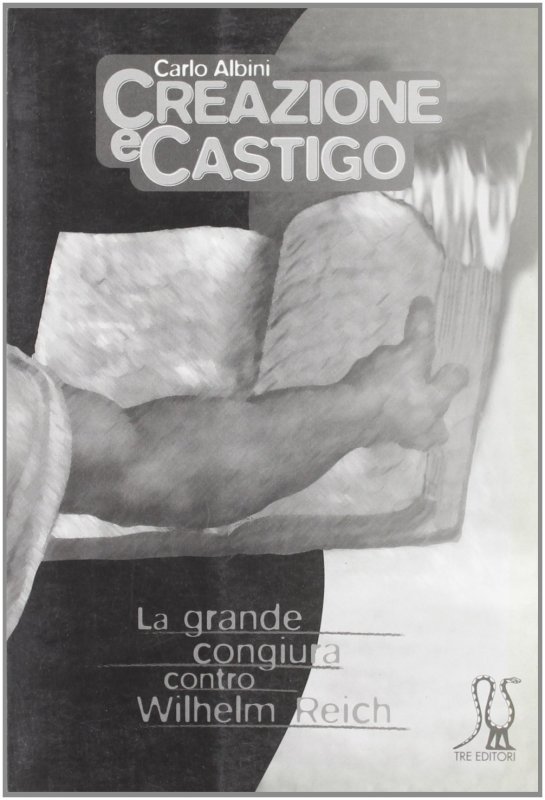 Creazione e castigo. La grande congiura contro W. Reich