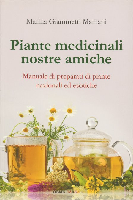Piante medicinali nostre amiche. Manuale di preparati di piante nazionali ed esotiche
