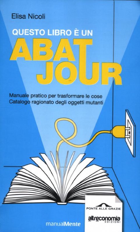 Questo libro è un abat jour. Manuale pratico per trasformare le cose. Catalogo ragionato degli ogetti mutanti