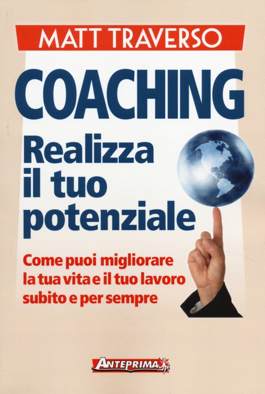 Coaching. Realizza il tuo potenziale. Come puoi migliorare la tua vita e il tuo lavoro subito e per sempre