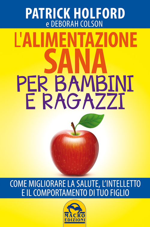 L'alimentazione sana per bambini e ragazzi. Come migliorare la salute, l'intelletto e il comportamento di tuo figlio