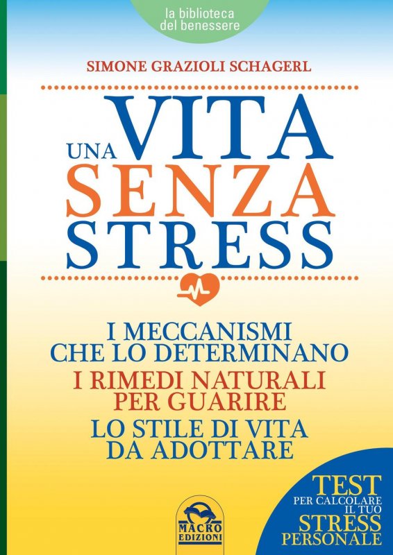 Una vita senza stress. I meccanismi che lo determinano, i rimedi naturali per guarire, lo stile di vita da adottare