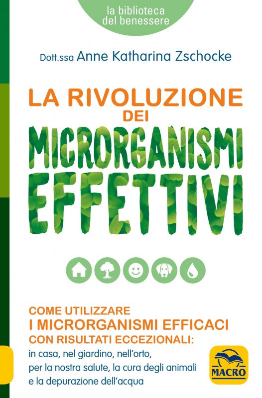 La rivoluzione dei microrganismi effettivi. Come utilizzare i microrganismi efficaci con risultati eccezionali: in casa, nel giardino, nell'orto, per la nostra salute, la cura degli animali e la depurazione dell'acqua