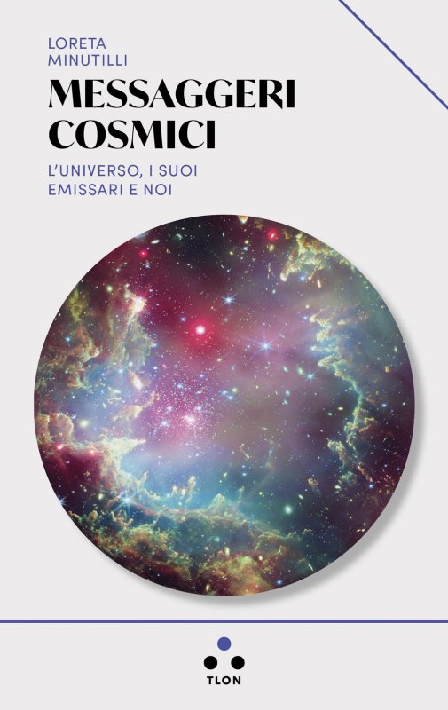 Messaggeri cosmici. L'universo, i suoi emissari e noi