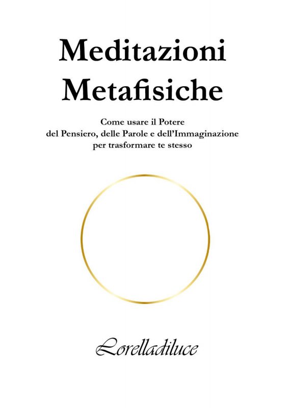 Meditazioni metafisiche. Come usare il potere del pensiero, delle parole e dell'immaginazione per trasformare te stesso