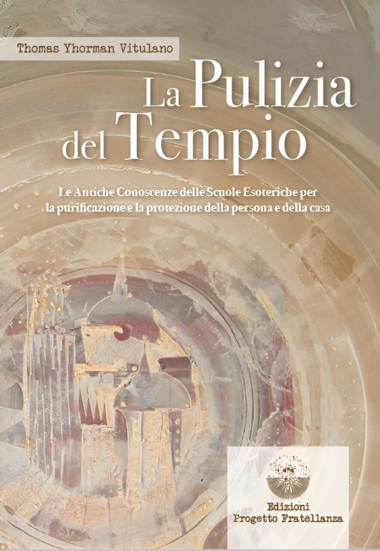La pulizia del tempio. Le antiche conoscenze delle scuole esoteriche per la purificazione e la protezione della persona e della casa