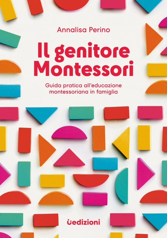 Il genitore Montessori. Guida pratica all'educazione montessoriana in famiglia