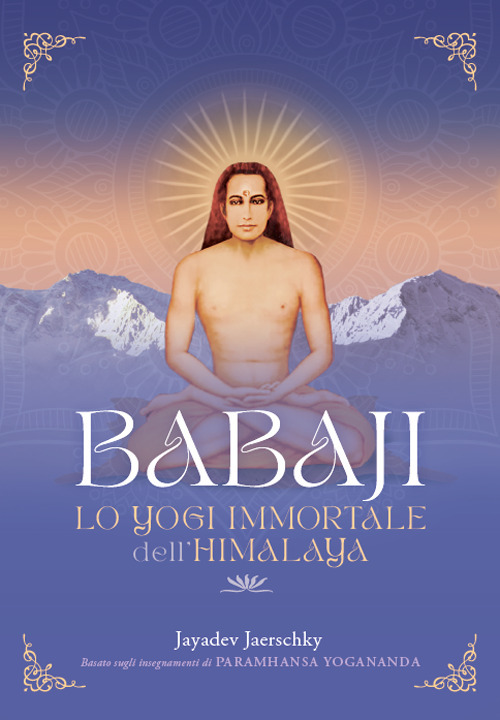 Babaji. Lo yogi immortale dell'Himalaya. Basato sugli insegnamenti di Paramhansa Yogananda