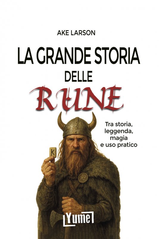 La grande storia delle rune. Tra storia, leggenda, magia e uso pratico