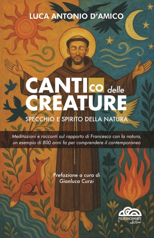 Cantico delle Creature. Specchio e spirito della Natura. Meditazioni e racconti sul rapporto di Francesco con la natura, un esempio di 800 anni fa per comprendere il contemporaneo