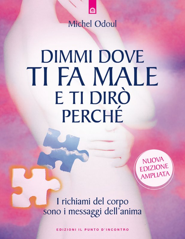 Dimmi dove ti fa male e ti dirò perché. I richiami del corpo sono i messaggi dell'anima