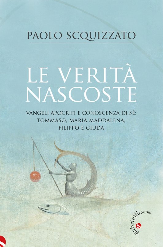 Le verità nascoste. Vangeli apocrifi e conoscenza di sé: Tommaso, Maria Maddalena, Filippo e Giuda