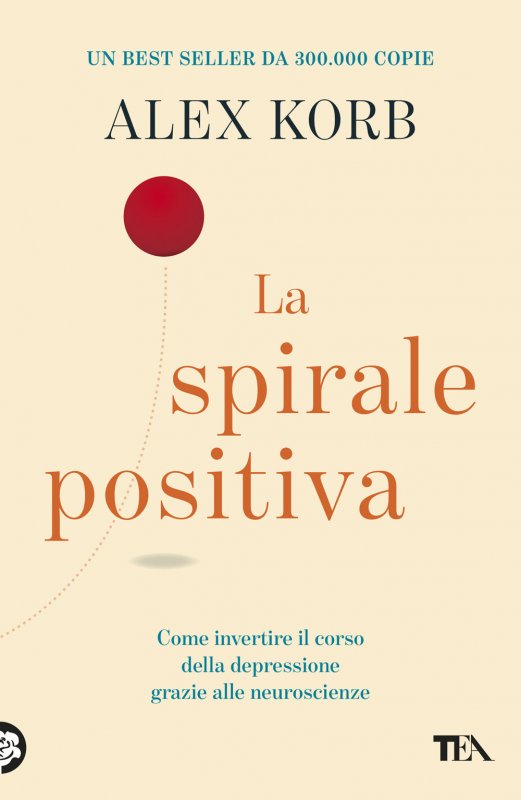 La spirale positiva. Usare le neuroscienze per invertire il corso della depressione, un piccolo cambiamento alla volta