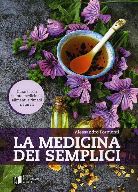 La medicina dei semplici. Curarsi con piante medicinali, alimenti e rimedi naturali