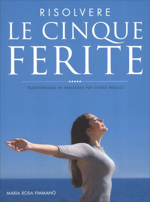 Risolvere le cinque ferite. Trasformarle in vantaggi per vivere meglio