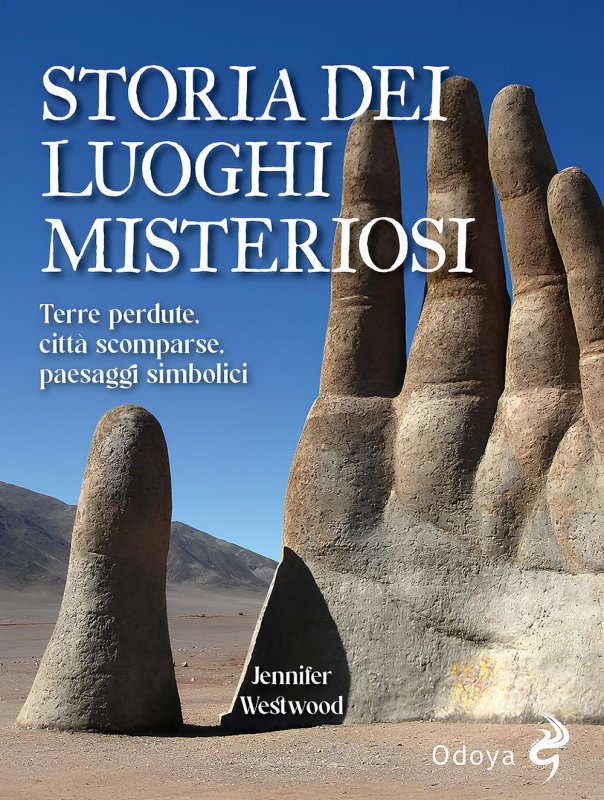 Storia dei luoghi misteriosi. Terre perdute, città scomparse, paesaggi simbolici