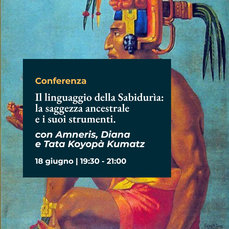 Conferenza "l linguaggio della Sabidurìa: la saggezza ancestrale e i suoi strumenti." con Amneris, Tata Koyopà Kumatz e Diana