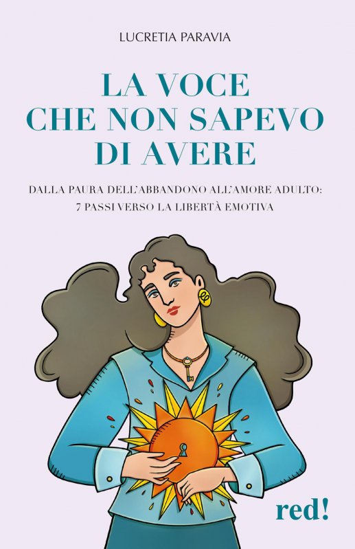 La voce che non sapevo di avere. Dalla paura dell'abbandono all'amore adulto: 7 passi verso la libertà emotiva