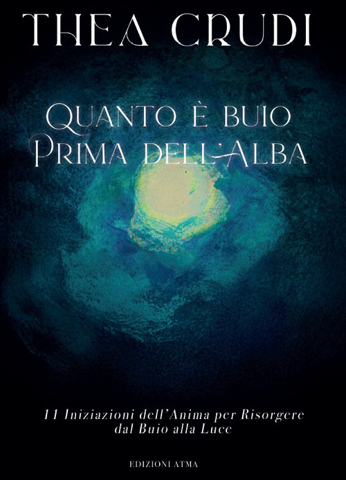 Quanto è buio prima dell'alba. 11 iniziazioni dell'anima per risorgere dal buio alla luce