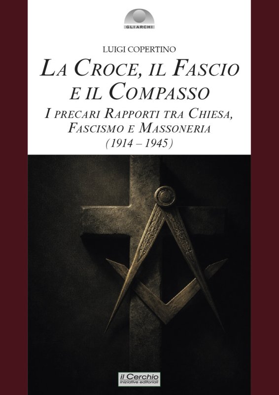 La croce, il fascio, il compasso. I precari rapporti tra Chiesa, fascismo e massoneria (1914-1945)