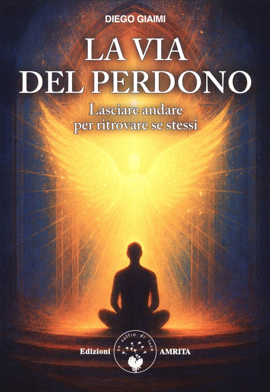 La via del perdono. Lasciare andare per ritrovare se stessi