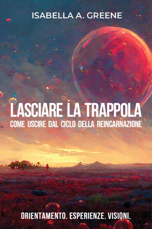 Lasciare la trappola. Come uscire dal ciclo della reincarnazione. Orientamento. Esperienze. Visioni