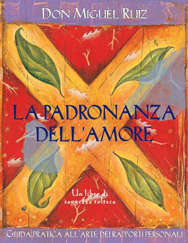 La padronanza dell'amore. Guida pratica dell'arte dei rapporti personali. Un libro di saggezza tolteca