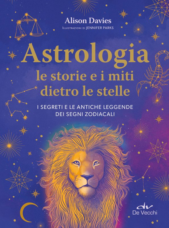 Astrologia. Le storie e i miti dietro le stelle. I segreti e le antiche leggende dei segni zodiacali