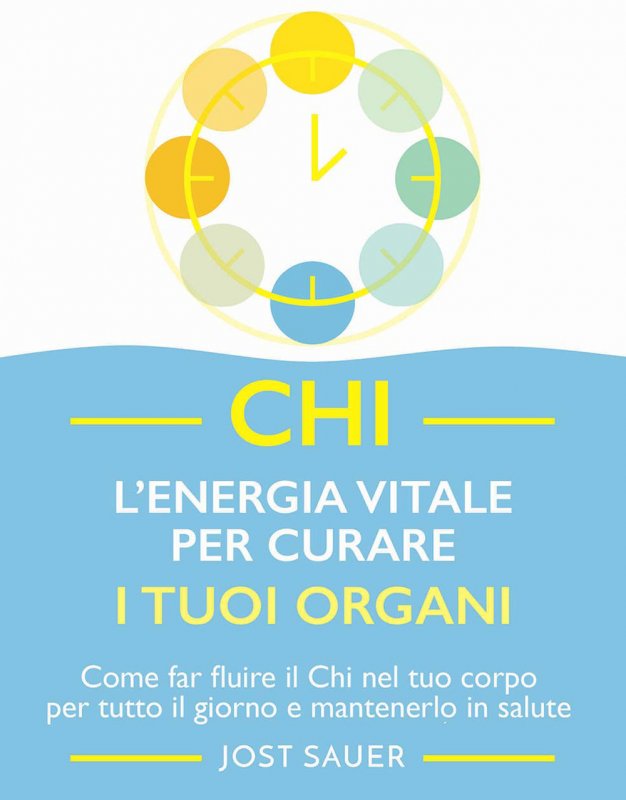 Chi, l'energia vitale per curare i tuoi organi. Come far fluire il Chi nel tuo corpo per tutto il giorno e mantenerlo in salute
