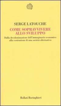 Come sopravvivere allo sviluppo. Dalla decolonizzazione dell'immaginario economico alla costruzione di una società alternativa