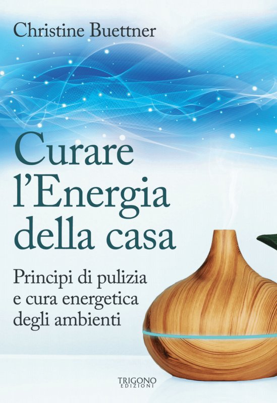 Curare l'energia della casa. Principi di pulizia e cura energetica degli ambienti