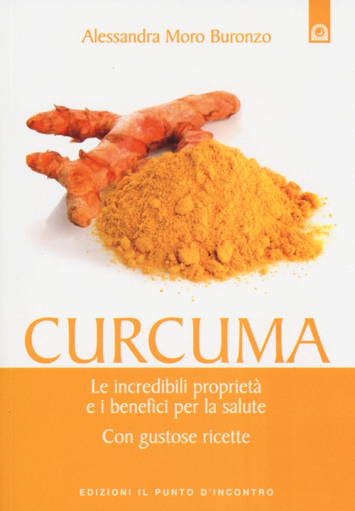 Curcuma. Le straordinarie virtù e i benefici per la salute. Con gustose ricette