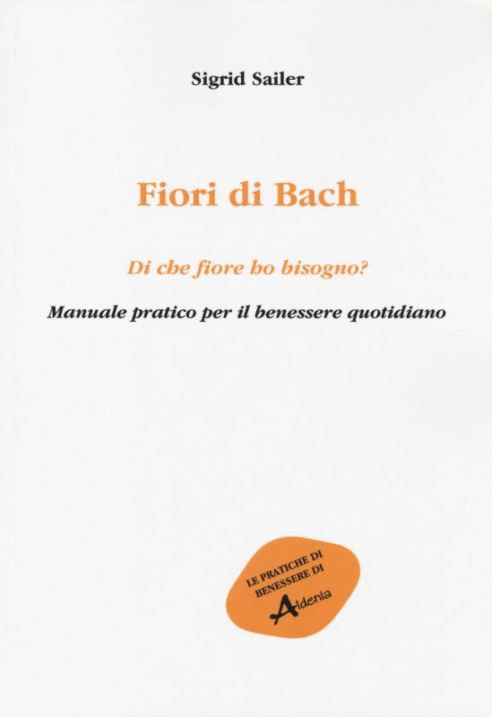 Fiori di Bach. Di che fiore ho bisogno? Manuale pratico per il benessere quotidiano