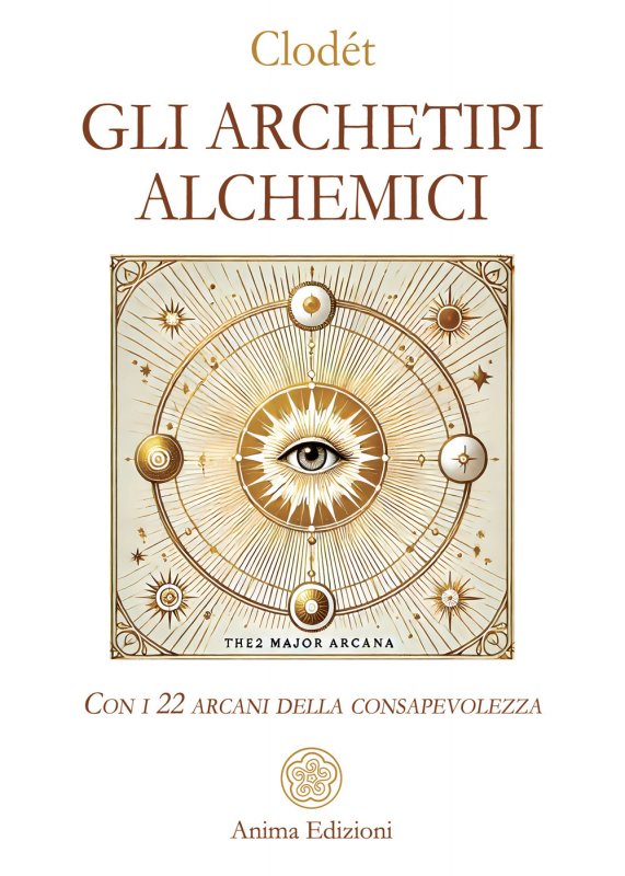 Gli archetipi alchemici. Con i 22 arcani della consapevolezza