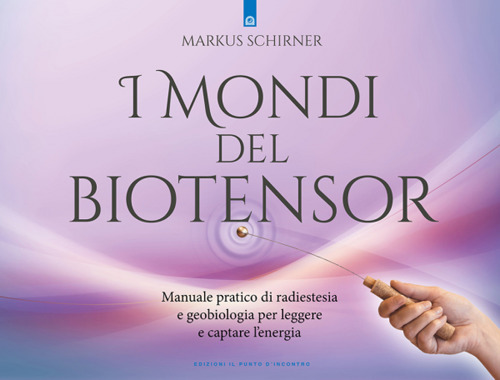 I mondi del biotensor. Manuale pratico di radiestesia e geobiologia per leggere e captare l'energia