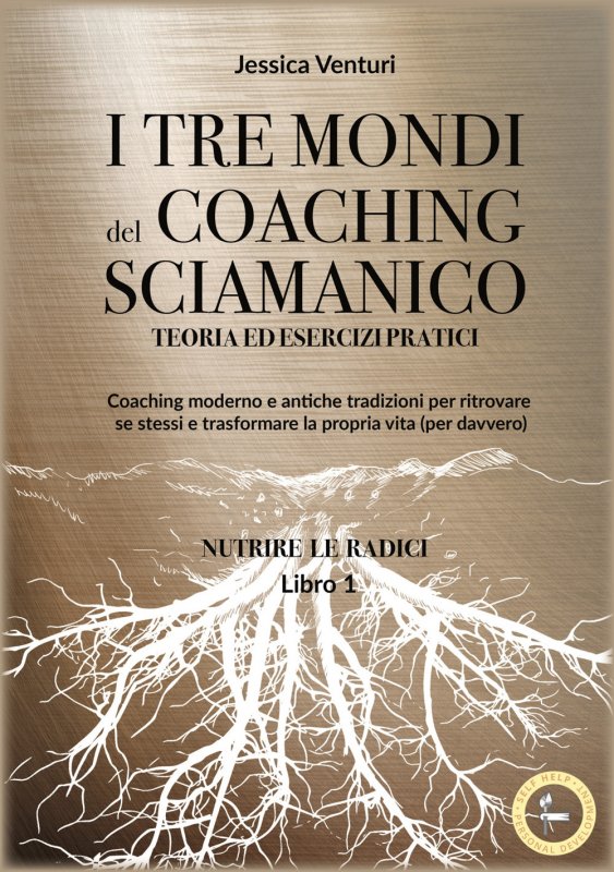 I tre mondi del coaching sciamanico. Vol. 1: Nutrire le radici