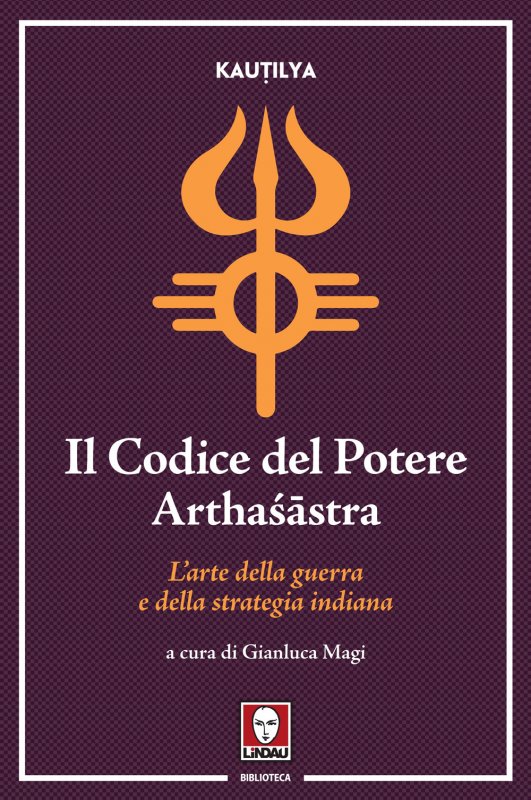 Il codice del potere. Arthaśāstra. L'arte della guerra e della strategia indiana