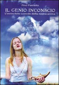 Il genio inconscio. L'invincibile custode della nostra anima