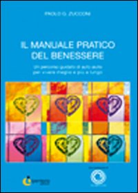 Il manuale pratico del benessere. Un percorso guidato di auto aiuto per vivere meglio e più a lungo