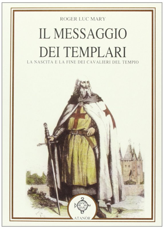 Il messaggio dei Templari. La nascita e la fine dei cavalieri del tempio