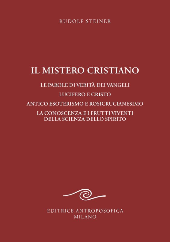 Il mistero cristiano. Le parole di verità dei vangeli. Lucifero e Cristo. Antico esoterismo e rosicrucianesimo. La conoscenza e i frutti viventi della scienza dello spirito