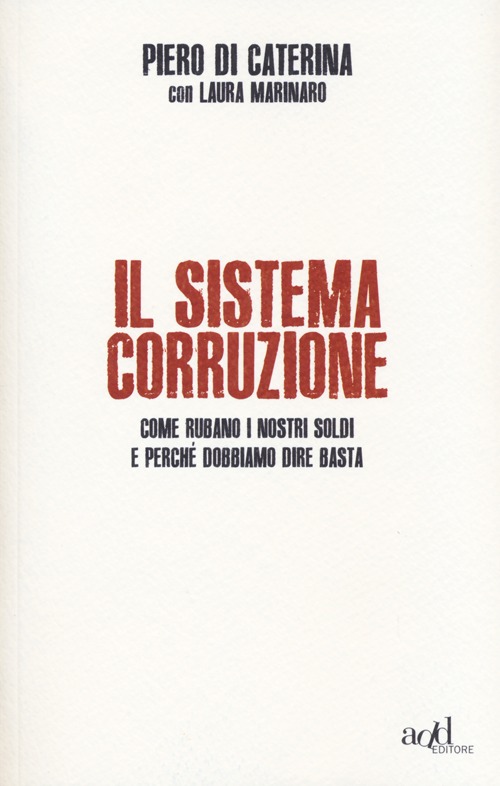 Il sistema corruzione. Come rubano i nostri soldi e perché dobbiamo dire basta