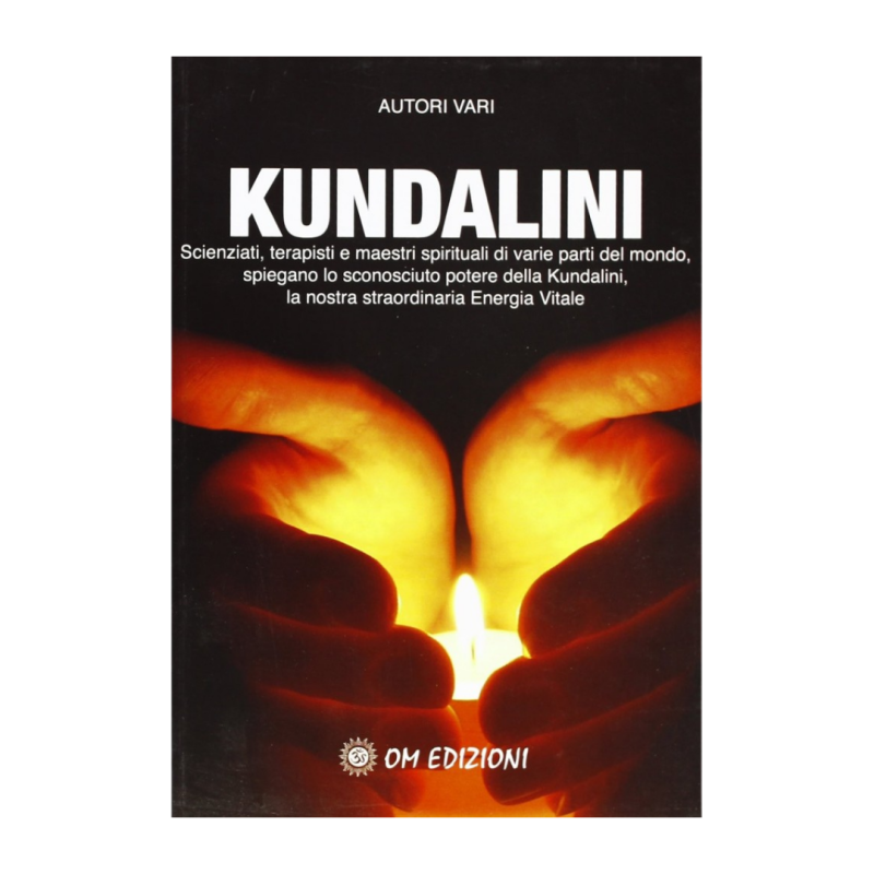 Kundalini. Scienziati terapisti e maestri spiegano lo straordinario potere della nostra energia vitale