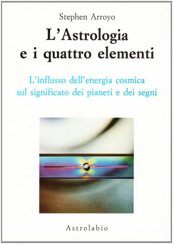 L'astrologia e i quattro elementi. L'influsso dell'energia cosmica sul significato dei pianeti e dei segni