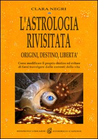 L'astrologia rivisitata. Origini, destino, libertà. Come modificare il proprio destino ed evitare di farsi travolgere dalle correnti della vita
