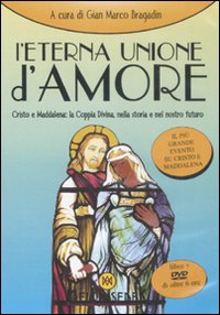 L'eterna unione d'amore. Cristo e Maddalena: la coppia divina nella storia e nel nostro futuro