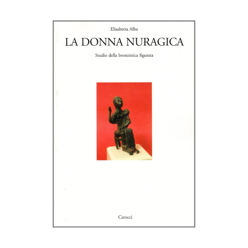 La donna nuragica. Studio della bronzistica figurata